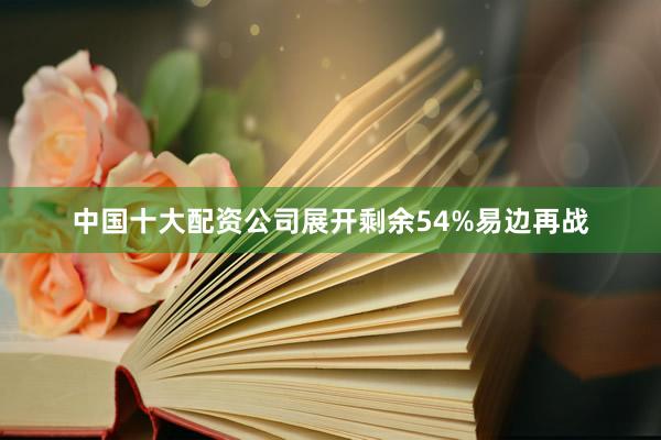 中国十大配资公司展开剩余54%易边再战