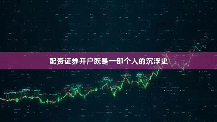 配资证券开户既是一部个人的沉浮史