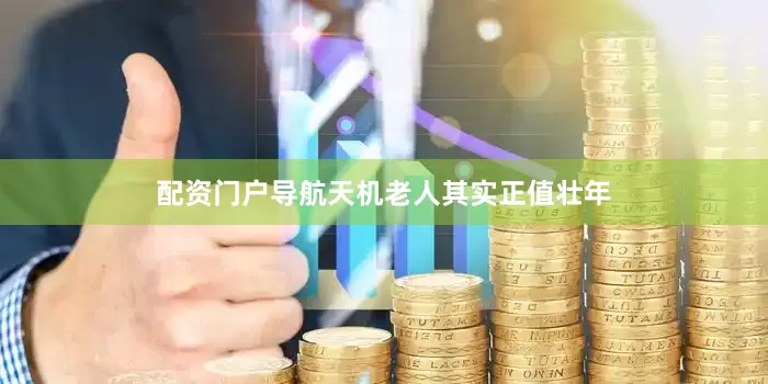 配资门户导航天机老人其实正值壮年