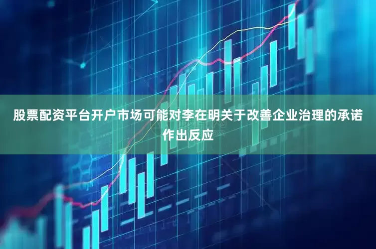 股票配资平台开户市场可能对李在明关于改善企业治理的承诺作出反应