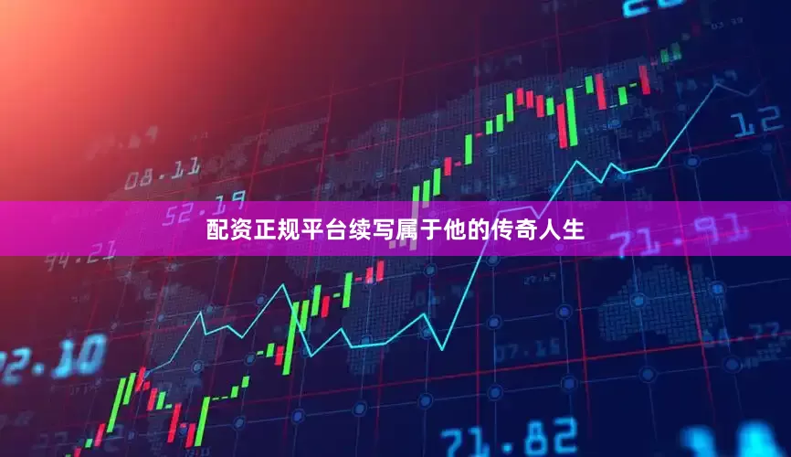 配资正规平台续写属于他的传奇人生