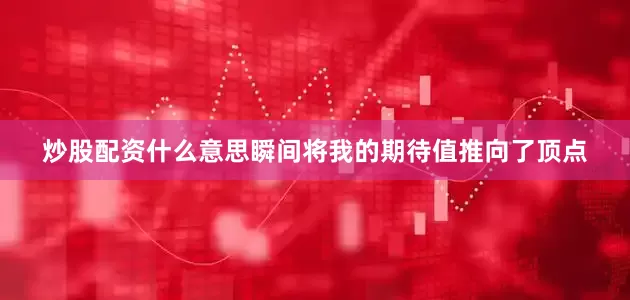 炒股配资什么意思瞬间将我的期待值推向了顶点