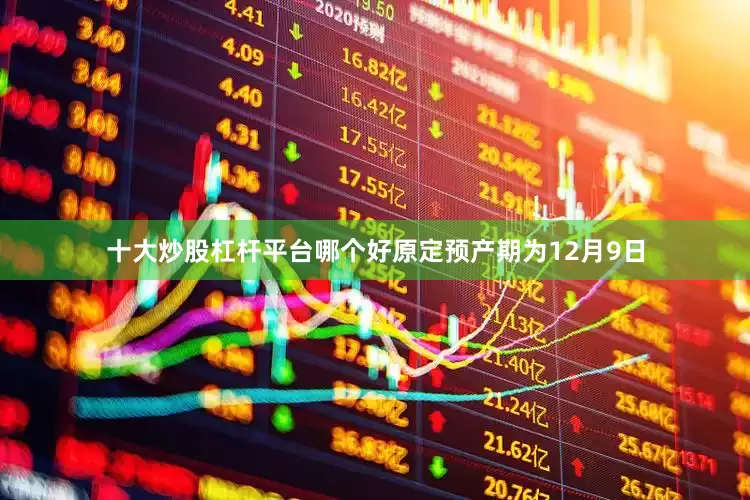 十大炒股杠杆平台哪个好原定预产期为12月9日