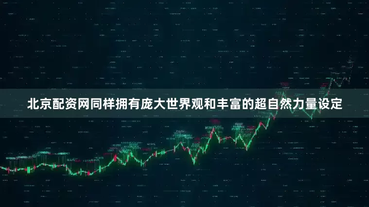 北京配资网同样拥有庞大世界观和丰富的超自然力量设定