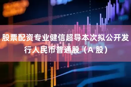 股票配资专业健信超导本次拟公开发行人民币普通股（A 股）