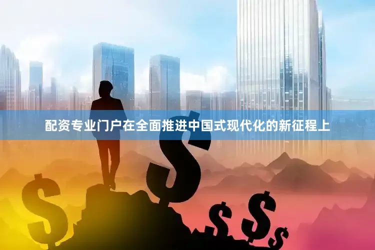 配资专业门户在全面推进中国式现代化的新征程上