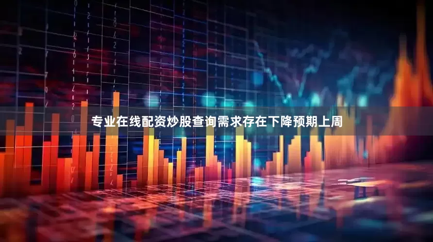专业在线配资炒股查询　　需求存在下降预期　　上周