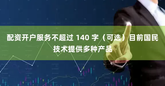 配资开户服务不超过 140 字（可选）目前国民技术提供多种产品