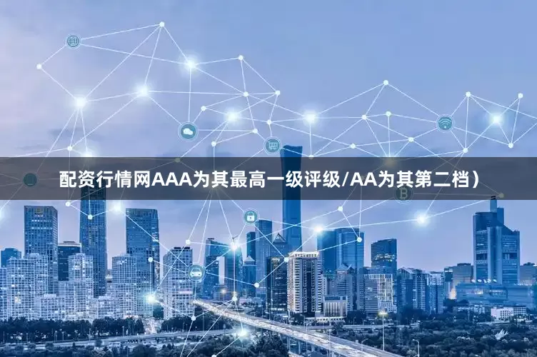 配资行情网AAA为其最高一级评级/AA为其第二档）
