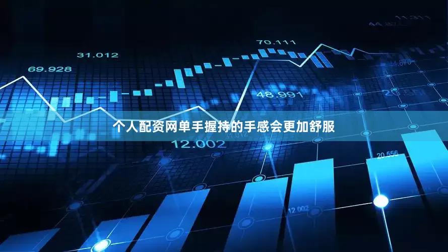 个人配资网单手握持的手感会更加舒服