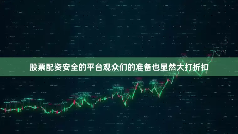 股票配资安全的平台观众们的准备也显然大打折扣