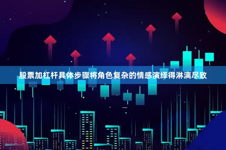 股票加杠杆具体步骤将角色复杂的情感演绎得淋漓尽致