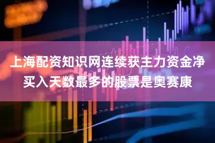 上海配资知识网连续获主力资金净买入天数最多的股票是奥赛康