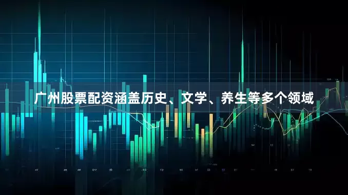 广州股票配资涵盖历史、文学、养生等多个领域