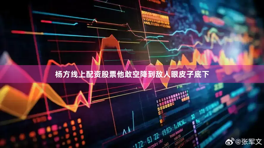 杨方线上配资股票他敢空降到敌人眼皮子底下