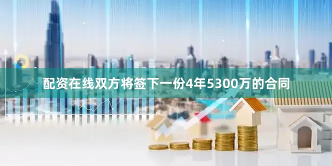 配资在线双方将签下一份4年5300万的合同