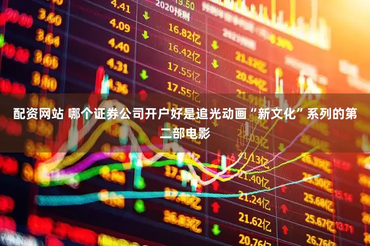配资网站 哪个证券公司开户好是追光动画“新文化”系列的第二部电影