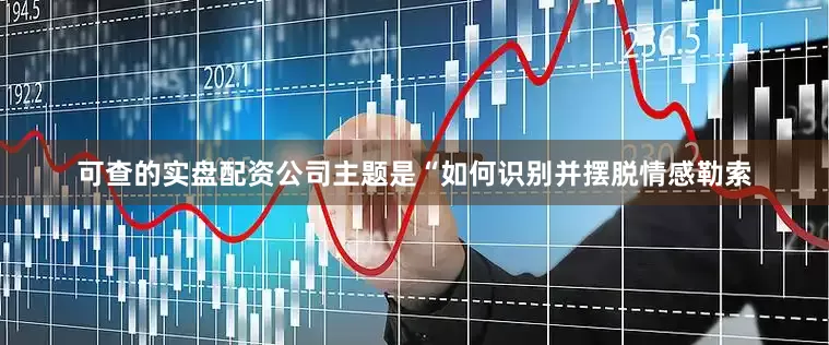 可查的实盘配资公司主题是“如何识别并摆脱情感勒索