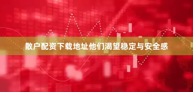 散户配资下载地址他们渴望稳定与安全感