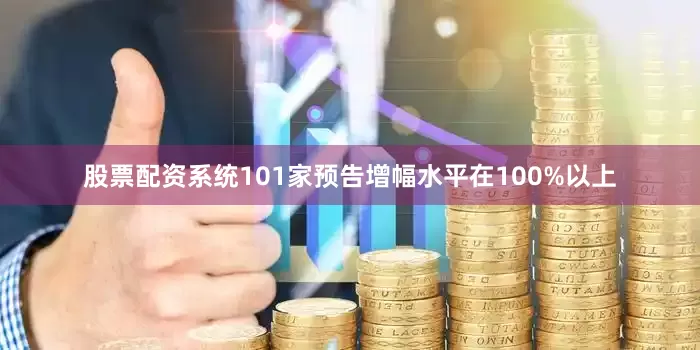 股票配资系统101家预告增幅水平在100%以上