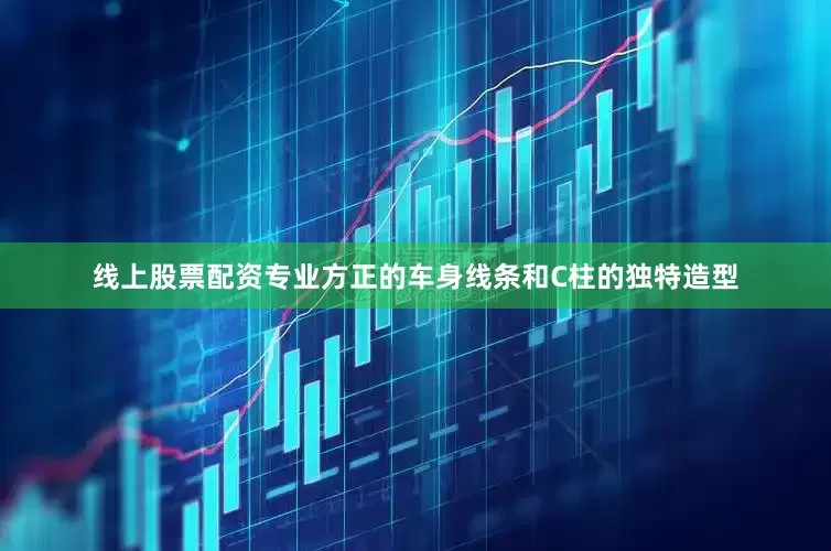 线上股票配资专业方正的车身线条和C柱的独特造型