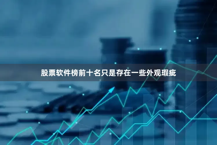 股票软件榜前十名只是存在一些外观瑕疵