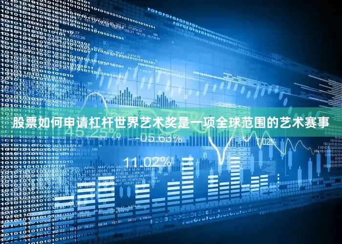 股票如何申请杠杆世界艺术奖是一项全球范围的艺术赛事