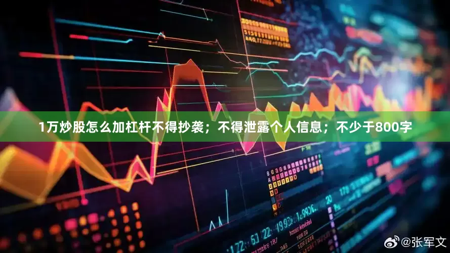 1万炒股怎么加杠杆不得抄袭；不得泄露个人信息；不少于800字