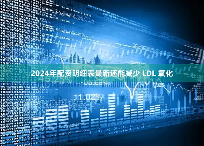 2024年配资明细表最新还能减少 LDL 氧化