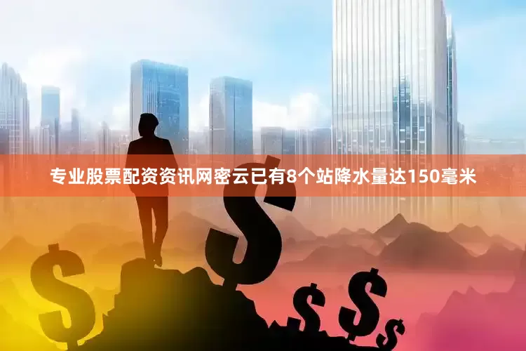 专业股票配资资讯网密云已有8个站降水量达150毫米