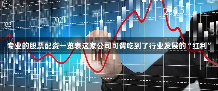 专业的股票配资一览表这家公司可谓吃到了行业发展的“红利”