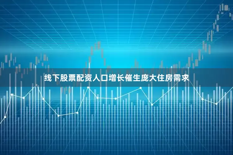 线下股票配资人口增长催生庞大住房需求