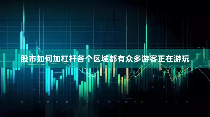 股市如何加杠杆各个区域都有众多游客正在游玩