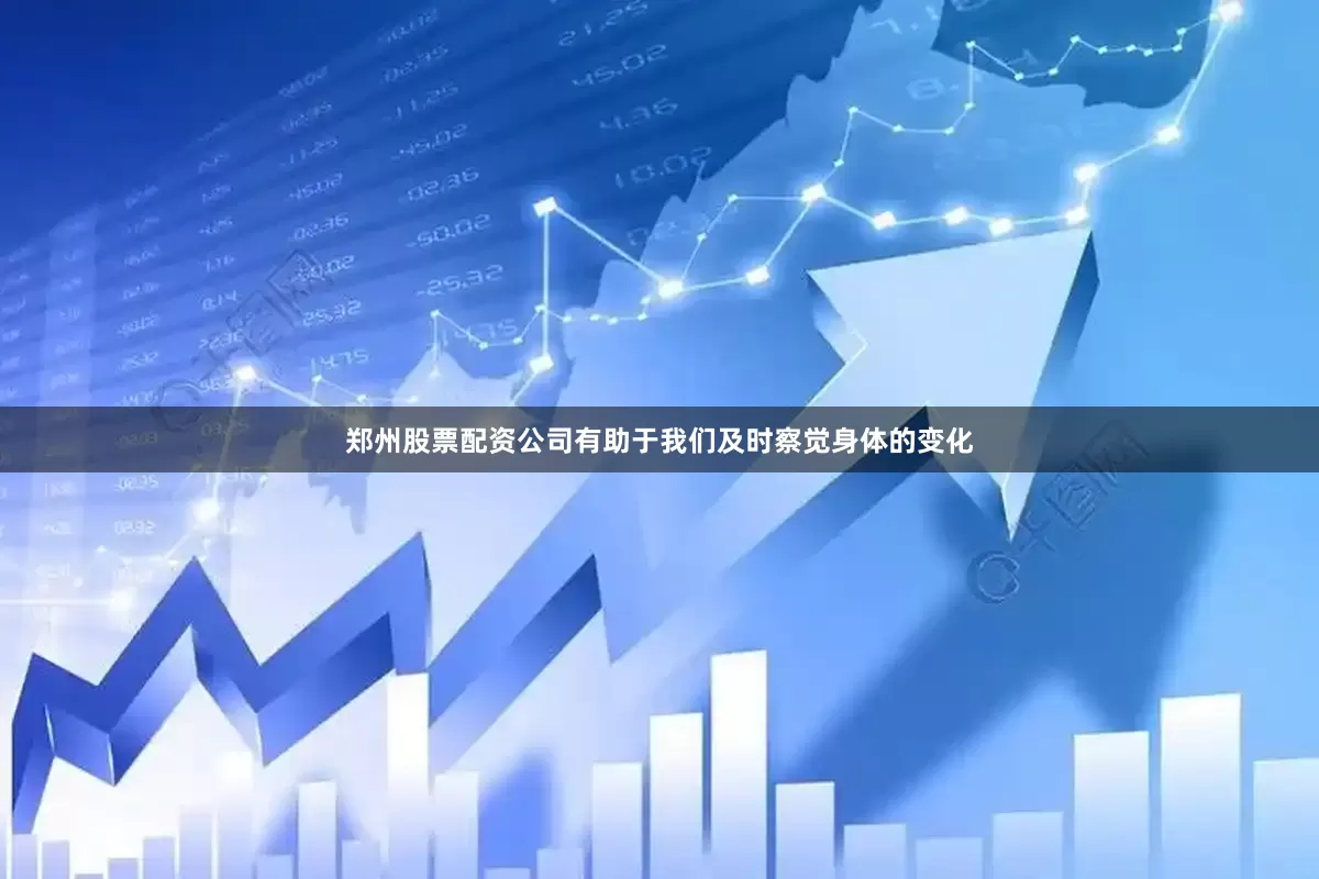 郑州股票配资公司有助于我们及时察觉身体的变化