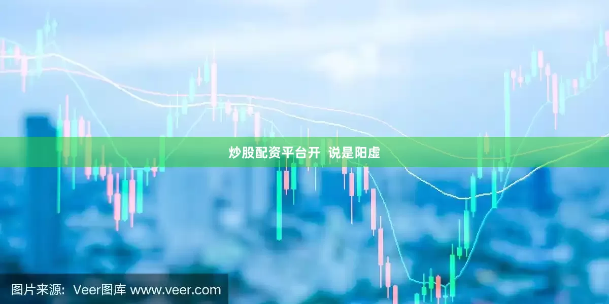 炒股配资平台开  说是阳虚