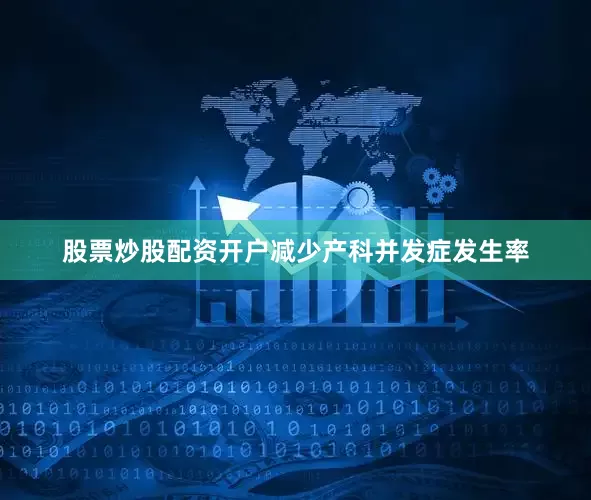 股票炒股配资开户减少产科并发症发生率