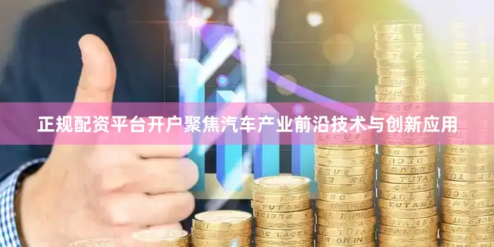 正规配资平台开户聚焦汽车产业前沿技术与创新应用
