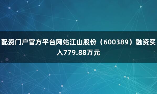 配资门户官方平台网站江山股份（600389）融资买入779.88万元