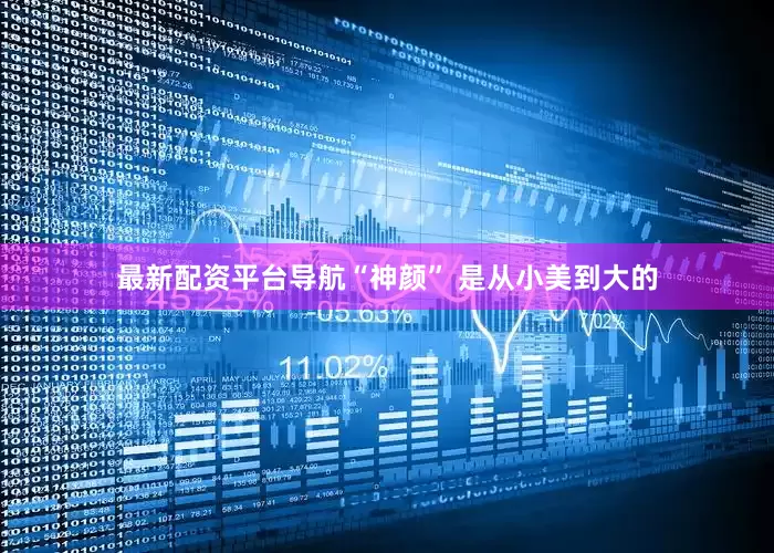 最新配资平台导航“神颜” 是从小美到大的