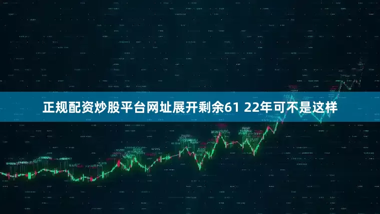 正规配资炒股平台网址展开剩余61 22年可不是这样