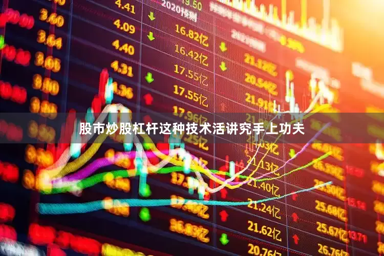 股市炒股杠杆这种技术活讲究手上功夫