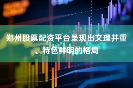 郑州股票配资平台呈现出文理并重、特色鲜明的格局