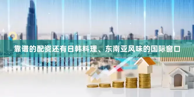 靠谱的配资还有日韩料理、东南亚风味的国际窗口